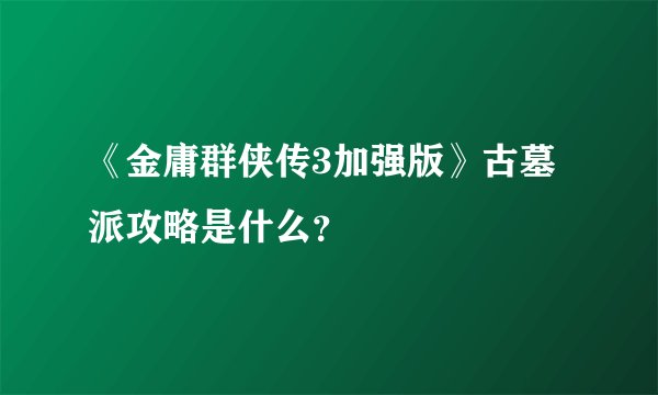 《金庸群侠传3加强版》古墓派攻略是什么？
