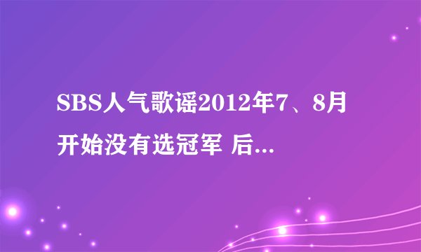SBS人气歌谣2012年7、8月开始没有选冠军 后来为什么又选了？