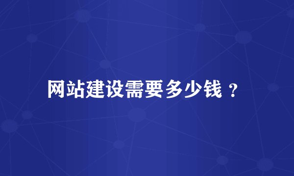 网站建设需要多少钱 ？
