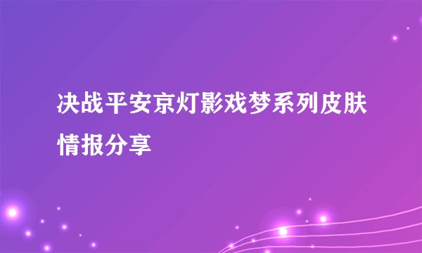 决战平安京灯影戏梦系列皮肤情报分享