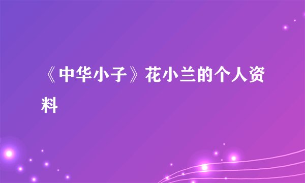 《中华小子》花小兰的个人资料