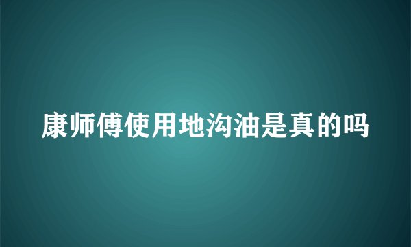 康师傅使用地沟油是真的吗