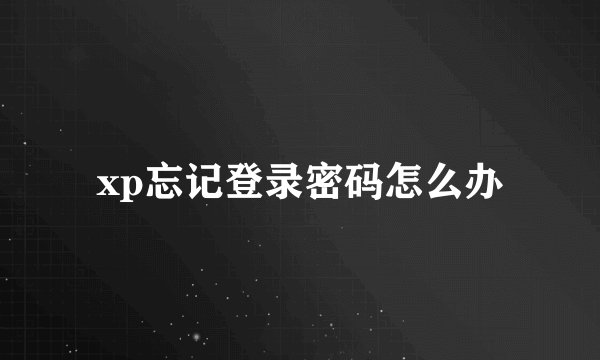 xp忘记登录密码怎么办