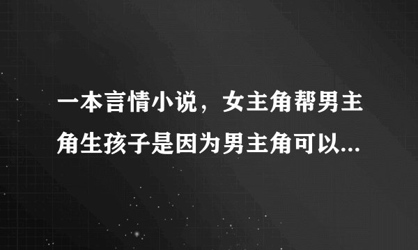 一本言情小说，女主角帮男主角生孩子是因为男主角可以帮她弟弟减轻在牢里的时间