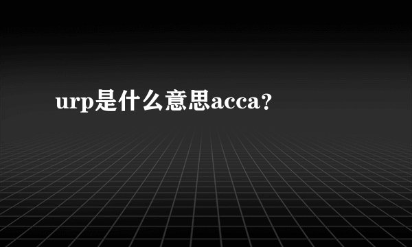 urp是什么意思acca？