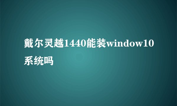 戴尔灵越1440能装window10系统吗
