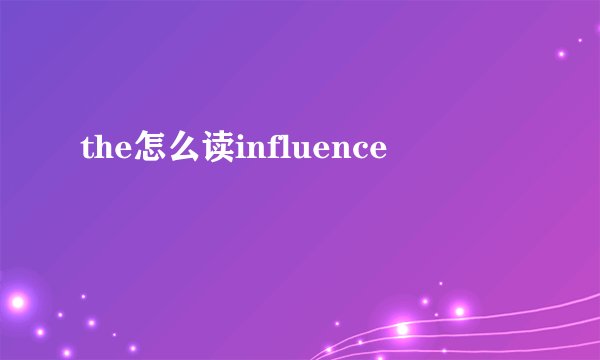 the怎么读influence