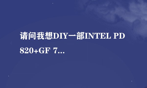 请问我想DIY一部INTEL PD820+GF 7900GT的电脑,电源功率用多大的好?