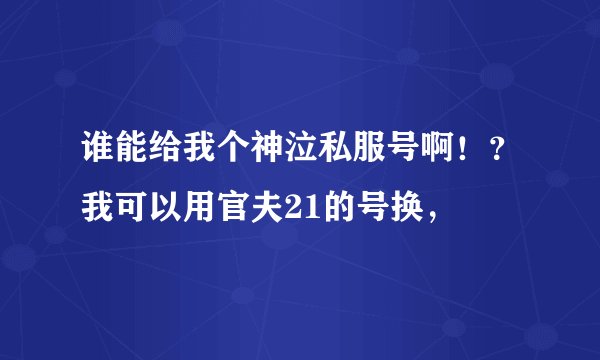 谁能给我个神泣私服号啊！？我可以用官夫21的号换，
