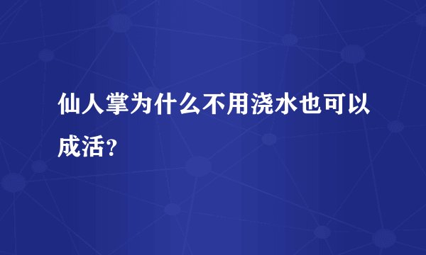 仙人掌为什么不用浇水也可以成活？