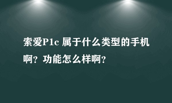 索爱P1c 属于什么类型的手机啊？功能怎么样啊？