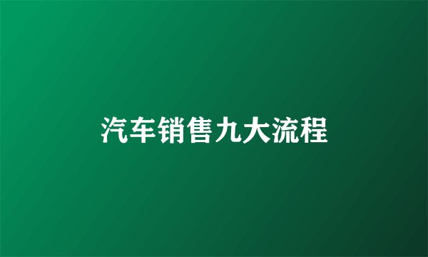 汽车销售九大流程