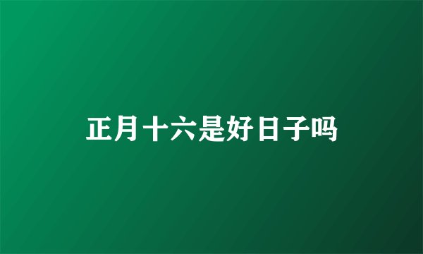 正月十六是好日子吗