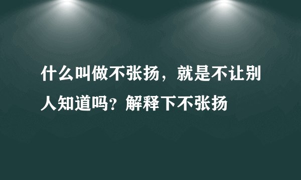什么叫做不张扬，就是不让别人知道吗？解释下不张扬