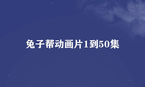 兔子帮动画片1到50集