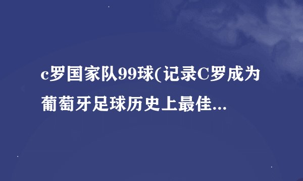 c罗国家队99球(记录C罗成为葡萄牙足球历史上最佳射手的历程)