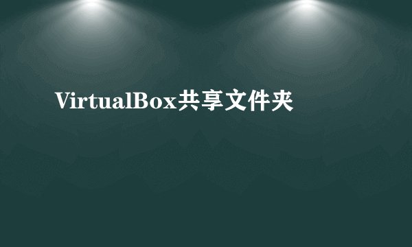 VirtualBox共享文件夹