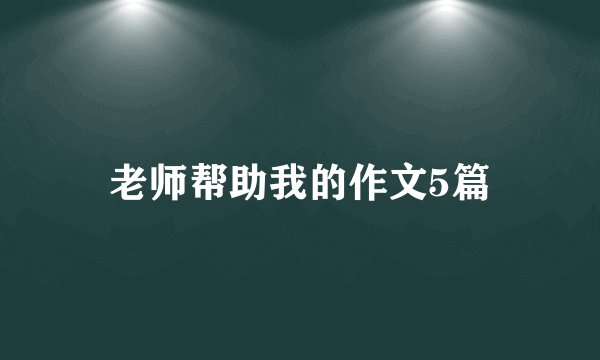 老师帮助我的作文5篇