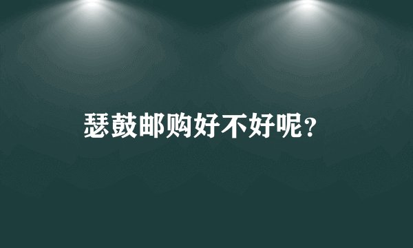 瑟鼓邮购好不好呢？