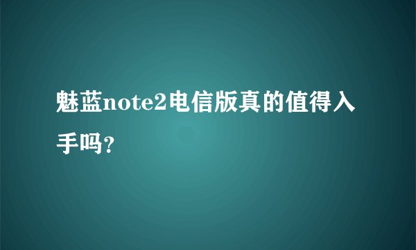 魅蓝note2电信版真的值得入手吗？
