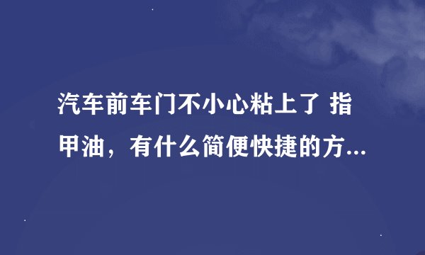 汽车前车门不小心粘上了 指甲油，有什么简便快捷的方法去除吗？