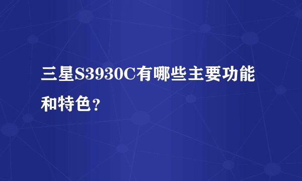 三星S3930C有哪些主要功能和特色？