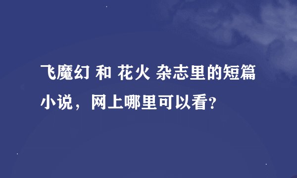 飞魔幻 和 花火 杂志里的短篇小说，网上哪里可以看？