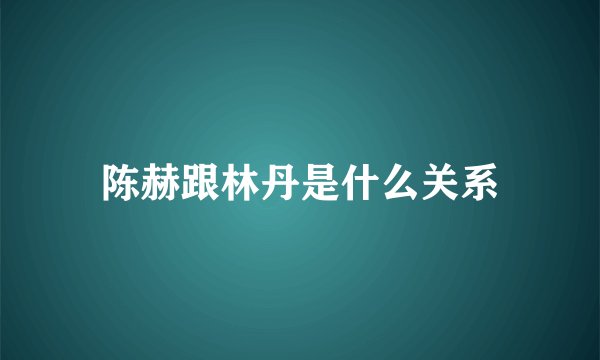 陈赫跟林丹是什么关系