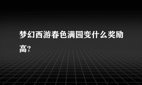 梦幻西游春色满园变什么奖励高?