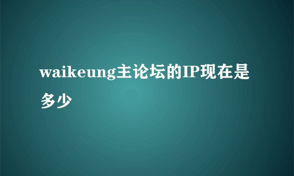 waikeung主论坛的IP现在是多少