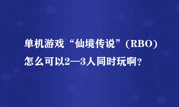单机游戏“仙境传说”(RBO)怎么可以2—3人同时玩啊？