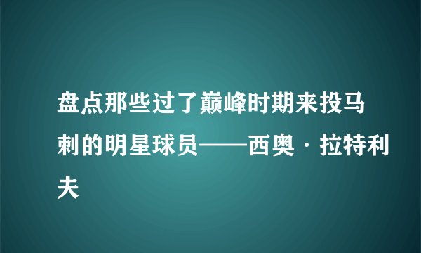 盘点那些过了巅峰时期来投马刺的明星球员——西奥·拉特利夫
