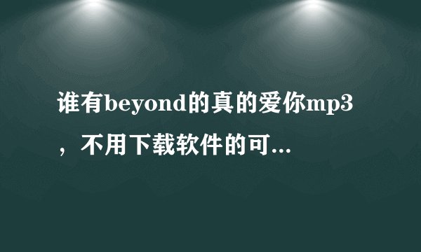 谁有beyond的真的爱你mp3，不用下载软件的可直接下到手机上