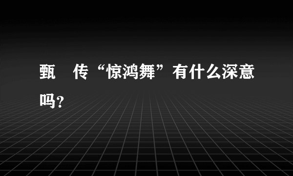 甄嬛传“惊鸿舞”有什么深意吗？