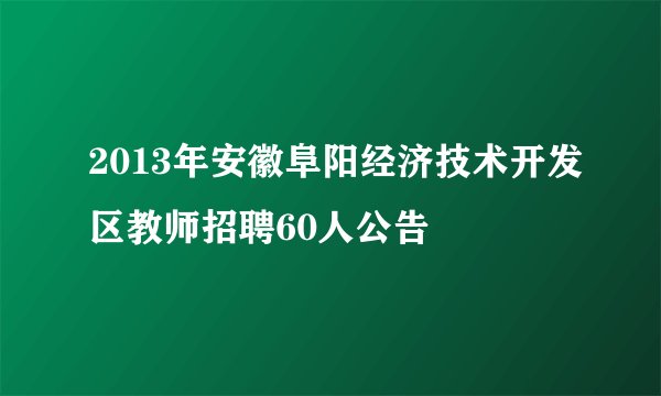 2013年安徽阜阳经济技术开发区教师招聘60人公告