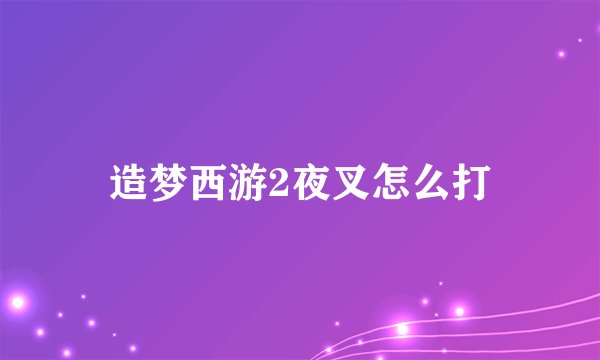 造梦西游2夜叉怎么打