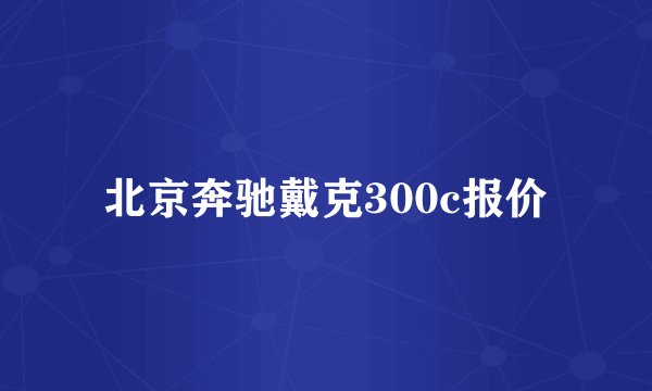 北京奔驰戴克300c报价