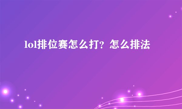 lol排位赛怎么打？怎么排法