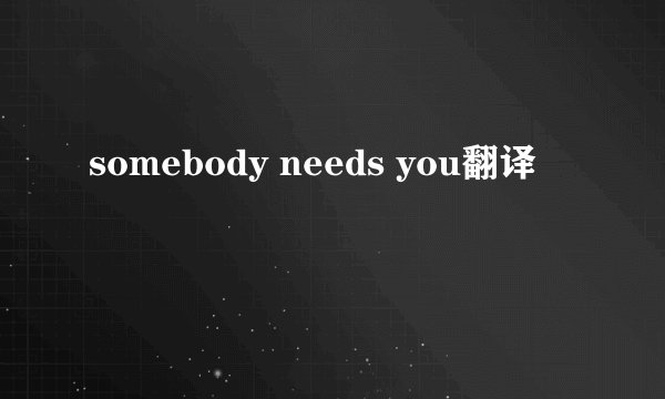 somebody needs you翻译