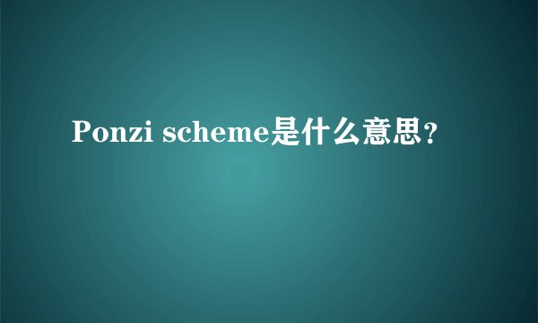 Ponzi scheme是什么意思？