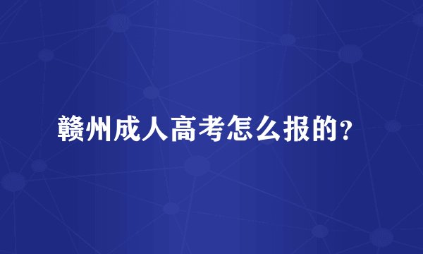 赣州成人高考怎么报的？