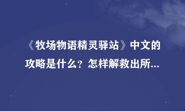 《牧场物语精灵驿站》中文的攻略是什么？怎样解救出所有的小矮人？