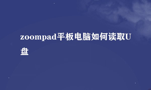 zoompad平板电脑如何读取U盘