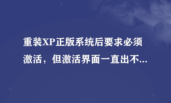 重装XP正版系统后要求必须激活，但激活界面一直出不来是怎么回事？该怎么办？