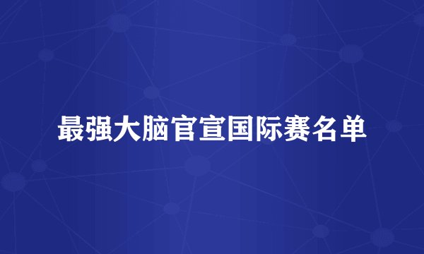 最强大脑官宣国际赛名单