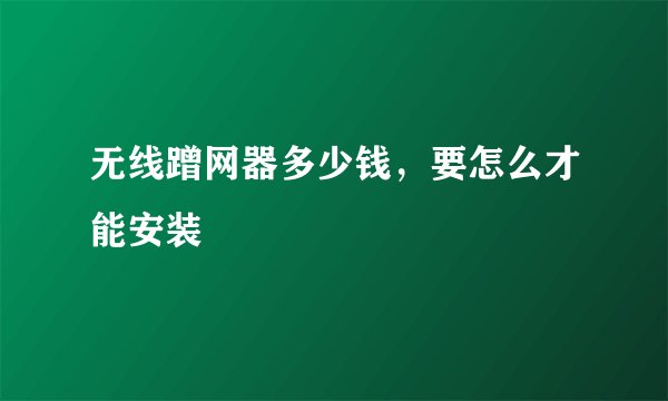 无线蹭网器多少钱，要怎么才能安装