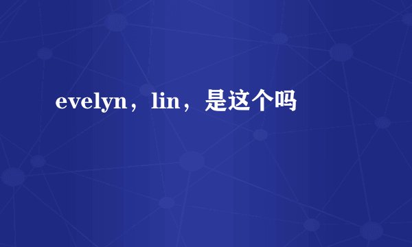 evelyn，lin，是这个吗