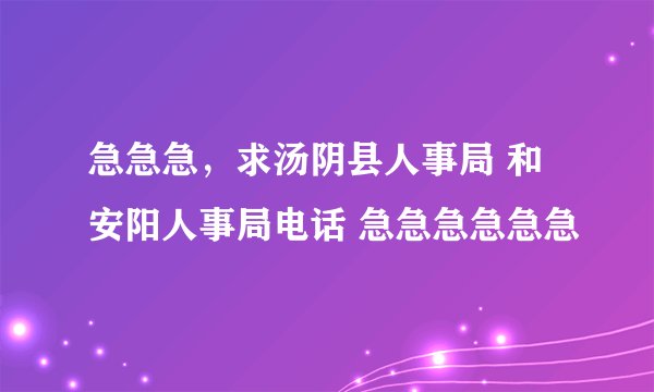 急急急，求汤阴县人事局 和安阳人事局电话 急急急急急急