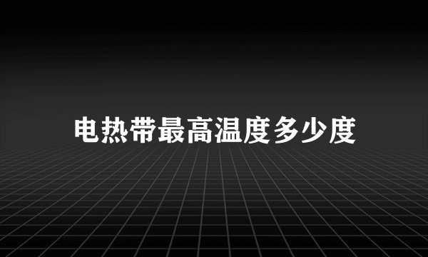 电热带最高温度多少度