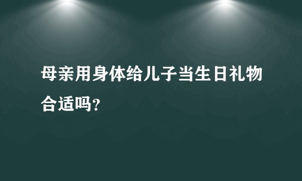 母亲用身体给儿子当生日礼物合适吗？